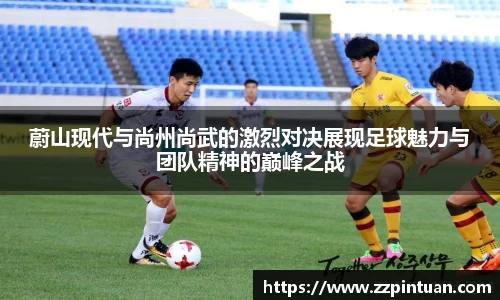 蔚山现代与尚州尚武的激烈对决展现足球魅力与团队精神的巅峰之战